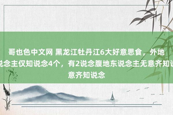 哥也色中文网 黑龙江牡丹江6大好意思食，外地东说念主仅知说念4个，有2说念腹地东说念主无意齐知说念