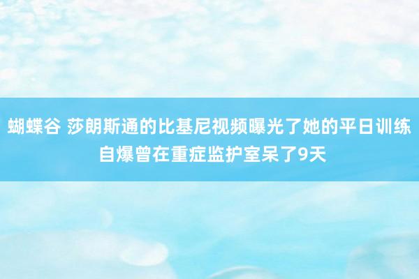 蝴蝶谷 莎朗斯通的比基尼视频曝光了她的平日训练 自爆曾在重症监护室呆了9天