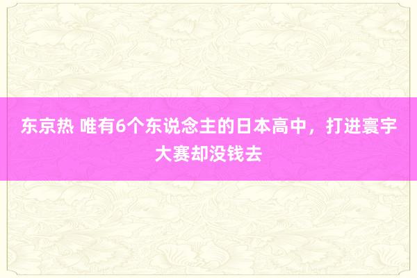 东京热 唯有6个东说念主的日本高中，打进寰宇大赛却没钱去