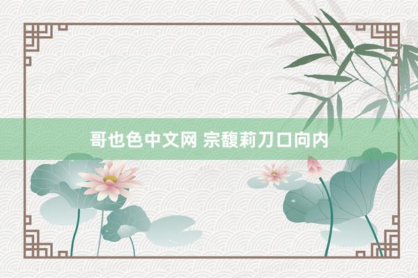 哥也色中文网 宗馥莉刀口向内