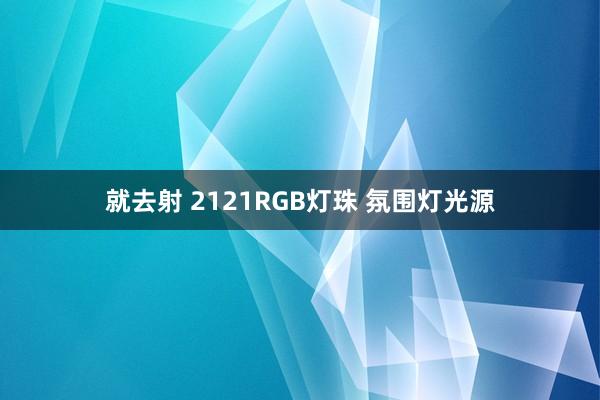 就去射 2121RGB灯珠 氛围灯光源