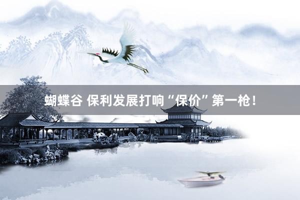 蝴蝶谷 保利发展打响“保价”第一枪！