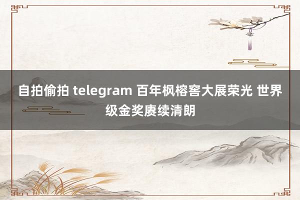 自拍偷拍 telegram 百年枫榕窖大展荣光 世界级金奖赓续清朗