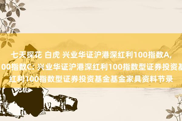 七天探花 白虎 兴业华证沪港深红利100指数A,兴业华证沪港深红利100指数C: 兴业华证沪港深红利100指数型证券投资基金基金家具资料节录