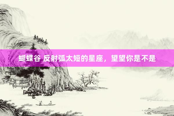 蝴蝶谷 反射弧太短的星座，望望你是不是