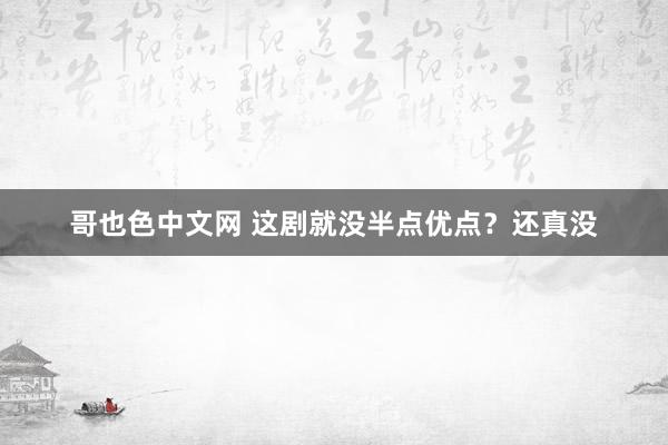 哥也色中文网 这剧就没半点优点？还真没