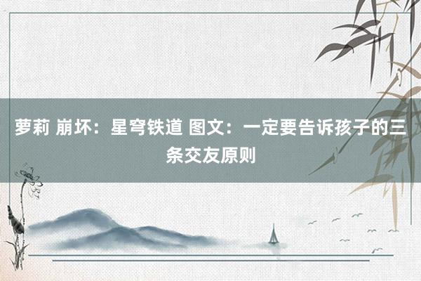 萝莉 崩坏：星穹铁道 图文：一定要告诉孩子的三条交友原则