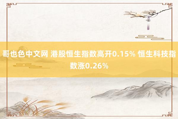 哥也色中文网 港股恒生指数高开0.15% 恒生科技指数涨0.26%