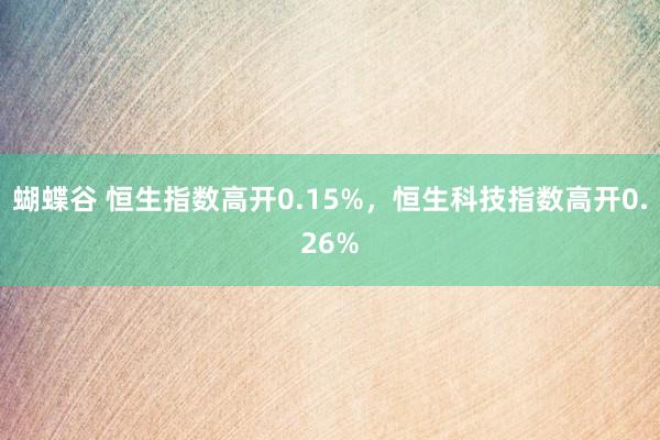 蝴蝶谷 恒生指数高开0.15%，恒生科技指数高开0.26%