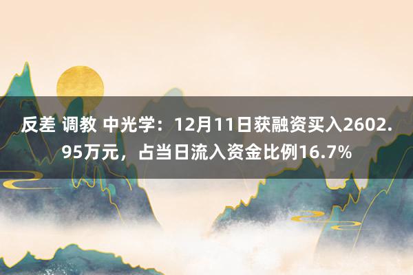 反差 调教 中光学：12月11日获融资买入2602.95万元，占当日流入资金比例16.7%