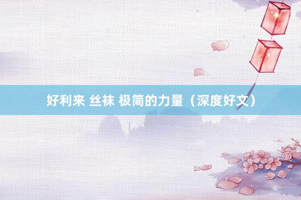 好利来 丝袜 极简的力量（深度好文）