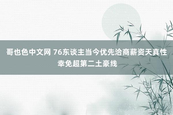 哥也色中文网 76东谈主当今优先洽商薪资天真性 幸免超第二土豪线