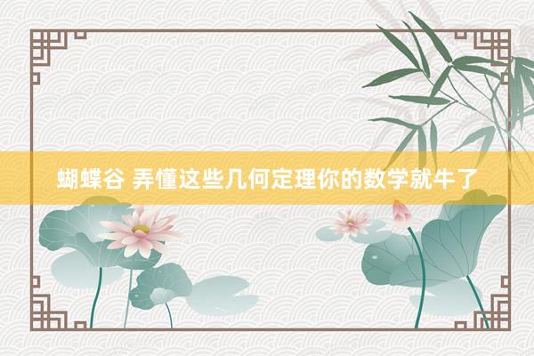 蝴蝶谷 弄懂这些几何定理你的数学就牛了
