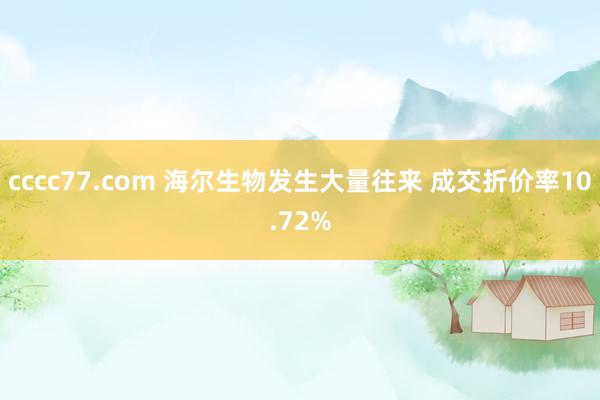 cccc77.com 海尔生物发生大量往来 成交折价率10.72%