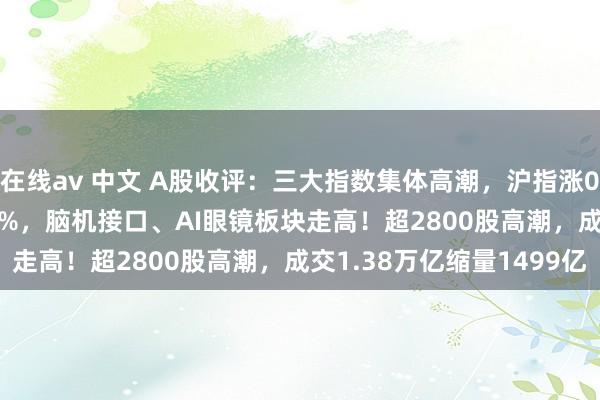 在线av 中文 A股收评：三大指数集体高潮，沪指涨0.62%创业板指涨0.04%，脑机接口、AI眼镜板块走高！超2800股高潮，成交1.38万亿缩量1499亿