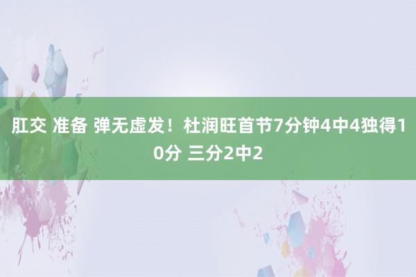 肛交 准备 弹无虚发！杜润旺首节7分钟4中4独得10分 三分2中2