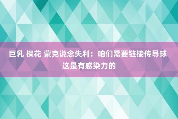巨乳 探花 蒙克说念失利：咱们需要链接传导球 这是有感染力的
