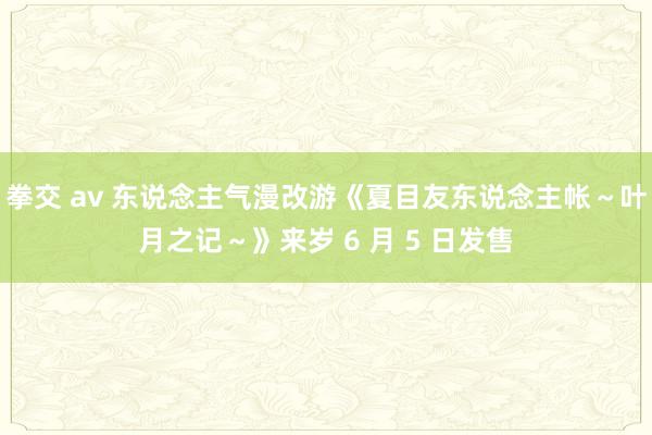 拳交 av 东说念主气漫改游《夏目友东说念主帐～叶月之记～》来岁 6 月 5 日发售