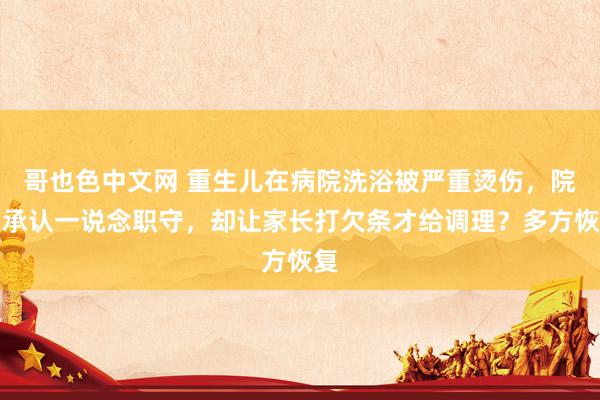 哥也色中文网 重生儿在病院洗浴被严重烫伤，院方承认一说念职守，却让家长打欠条才给调理？多方恢复