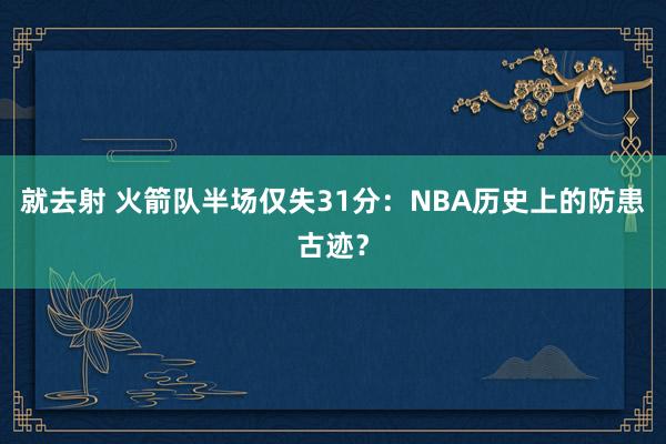 就去射 火箭队半场仅失31分：NBA历史上的防患古迹？