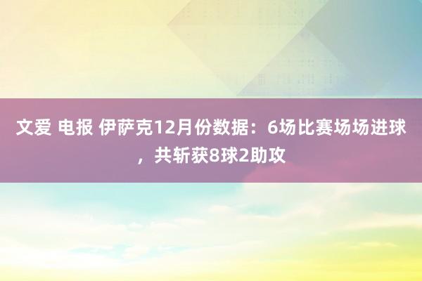 文爱 电报 伊萨克12月份数据：6场比赛场场进球，共斩获8球2助攻