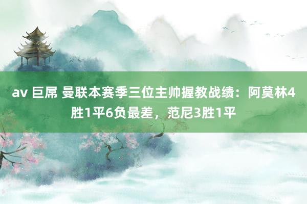 av 巨屌 曼联本赛季三位主帅握教战绩：阿莫林4胜1平6负最差，范尼3胜1平