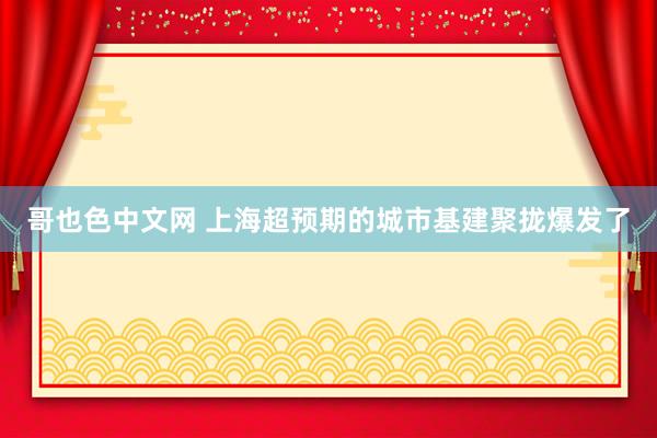 哥也色中文网 上海超预期的城市基建聚拢爆发了