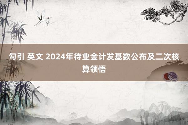 勾引 英文 2024年待业金计发基数公布及二次核算领悟