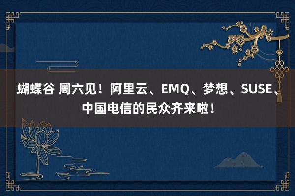 蝴蝶谷 周六见！阿里云、EMQ、梦想、SUSE、中国电信的民众齐来啦！