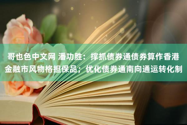 哥也色中文网 潘功胜：撑抓债券通债券算作香港金融市风物格担保品；优化债券通南向通运转化制