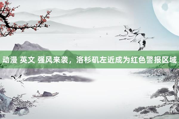 动漫 英文 强风来袭，洛杉矶左近成为红色警报区域