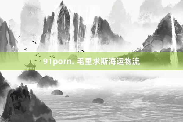 91porn. 毛里求斯海运物流