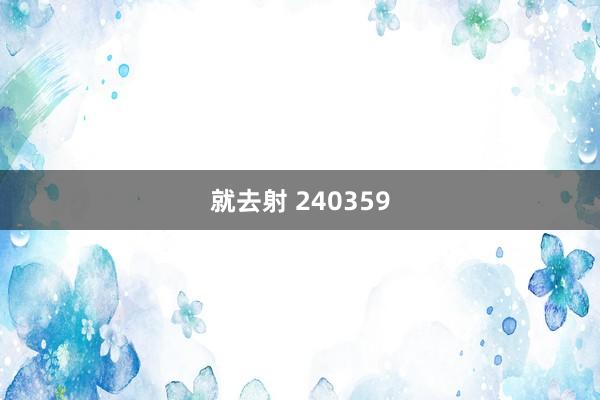 就去射 240359