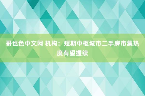 哥也色中文网 机构：短期中枢城市二手房市集热度有望握续