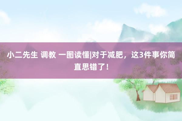 小二先生 调教 一图读懂|对于减肥，这3件事你简直思错了！