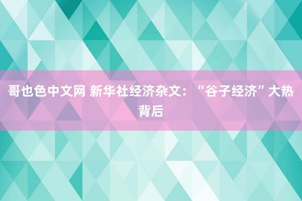 哥也色中文网 新华社经济杂文：“谷子经济”大热背后