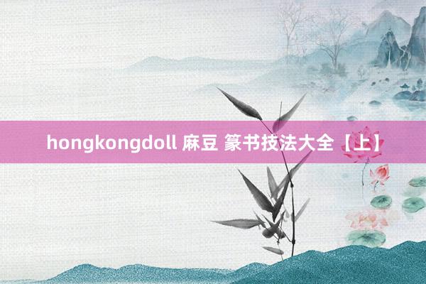 hongkongdoll 麻豆 篆书技法大全【上】