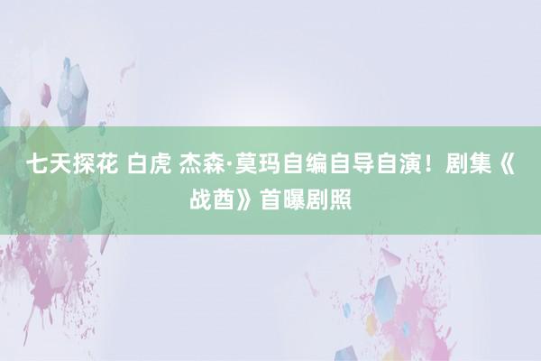 七天探花 白虎 杰森·莫玛自编自导自演！剧集《战酋》首曝剧照