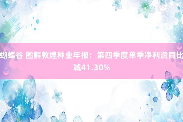 蝴蝶谷 图解敦煌种业年报：第四季度单季净利润同比减41.30%