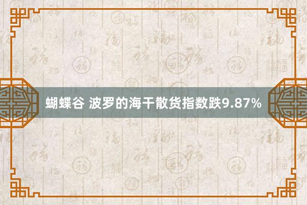 蝴蝶谷 波罗的海干散货指数跌9.87%