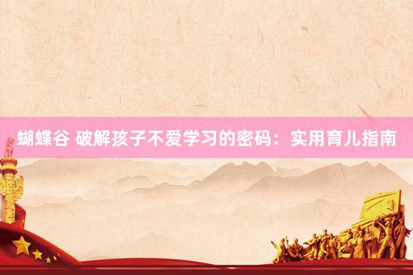 蝴蝶谷 破解孩子不爱学习的密码：实用育儿指南