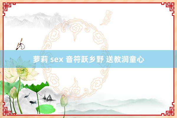 萝莉 sex 音符跃乡野 送教润童心