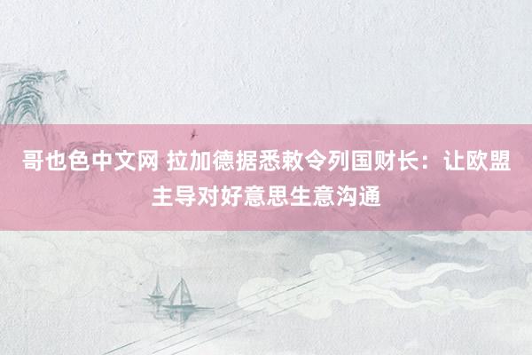 哥也色中文网 拉加德据悉敕令列国财长：让欧盟主导对好意思生意沟通
