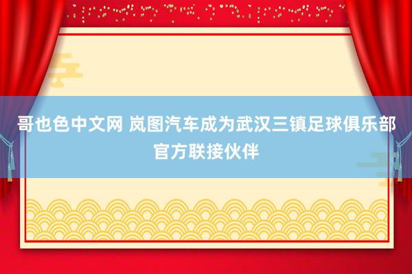 哥也色中文网 岚图汽车成为武汉三镇足球俱乐部官方联接伙伴