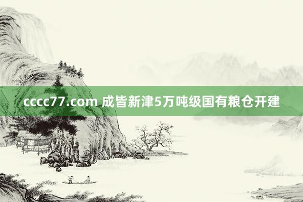 cccc77.com 成皆新津5万吨级国有粮仓开建