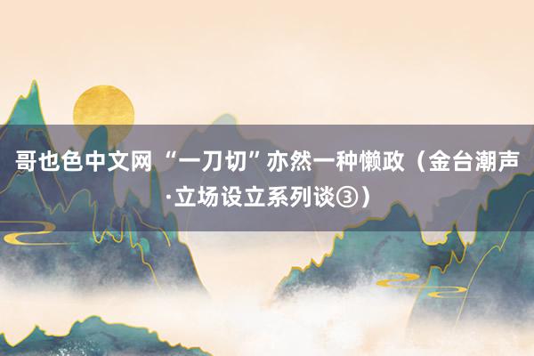 哥也色中文网 “一刀切”亦然一种懒政（金台潮声·立场设立系列谈③）