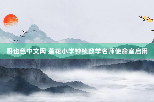 哥也色中文网 莲花小学钟桢数学名师使命室启用