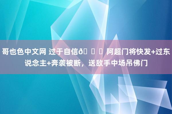 哥也色中文网 过于自信😂阿超门将快发+过东说念主+奔袭被断，送敌手中场吊佛门