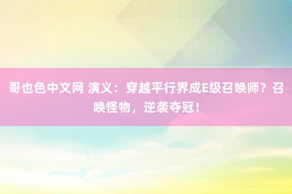 哥也色中文网 演义：穿越平行界成E级召唤师？召唤怪物，逆袭夺冠！