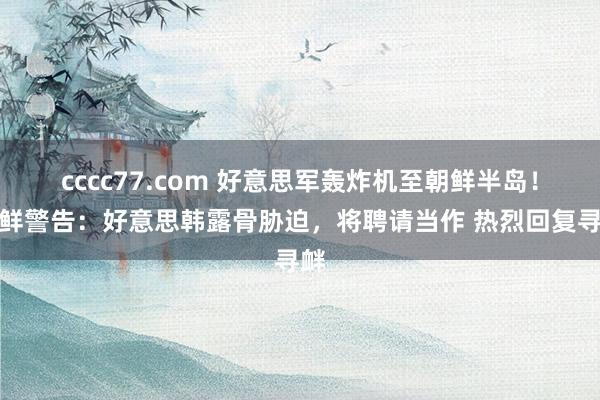 cccc77.com 好意思军轰炸机至朝鲜半岛！朝鲜警告：好意思韩露骨胁迫，将聘请当作 热烈回复寻衅